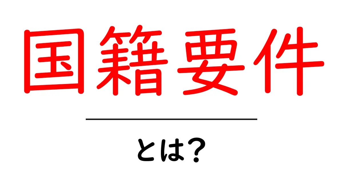 国籍要件・とは？初心者が押さえるべき基本とポイント共起語・同意語・対義語も併せて解説！