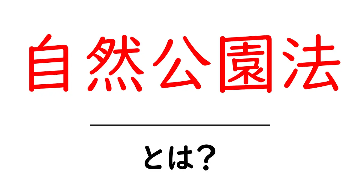 自然公園法とは？初心者向けのわかりやすい解説とポイント共起語・同意語・対義語も併せて解説！