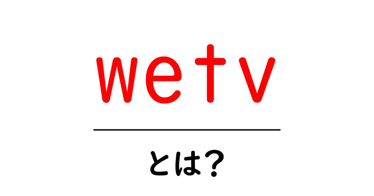 wetvとは？初心者にもわかる使い方と特徴を徹底解説共起語・同意語・対義語も併せて解説！