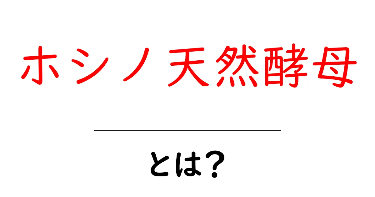 ホシノ天然酵母・とは?初心者にもやさしい使い方と特徴を徹底解説共起語・同意語・対義語も併せて解説!