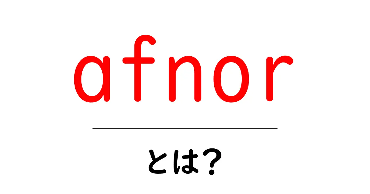 afnorとは？ 初心者向けに解説する基礎ガイド共起語・同意語・対義語も併せて解説！