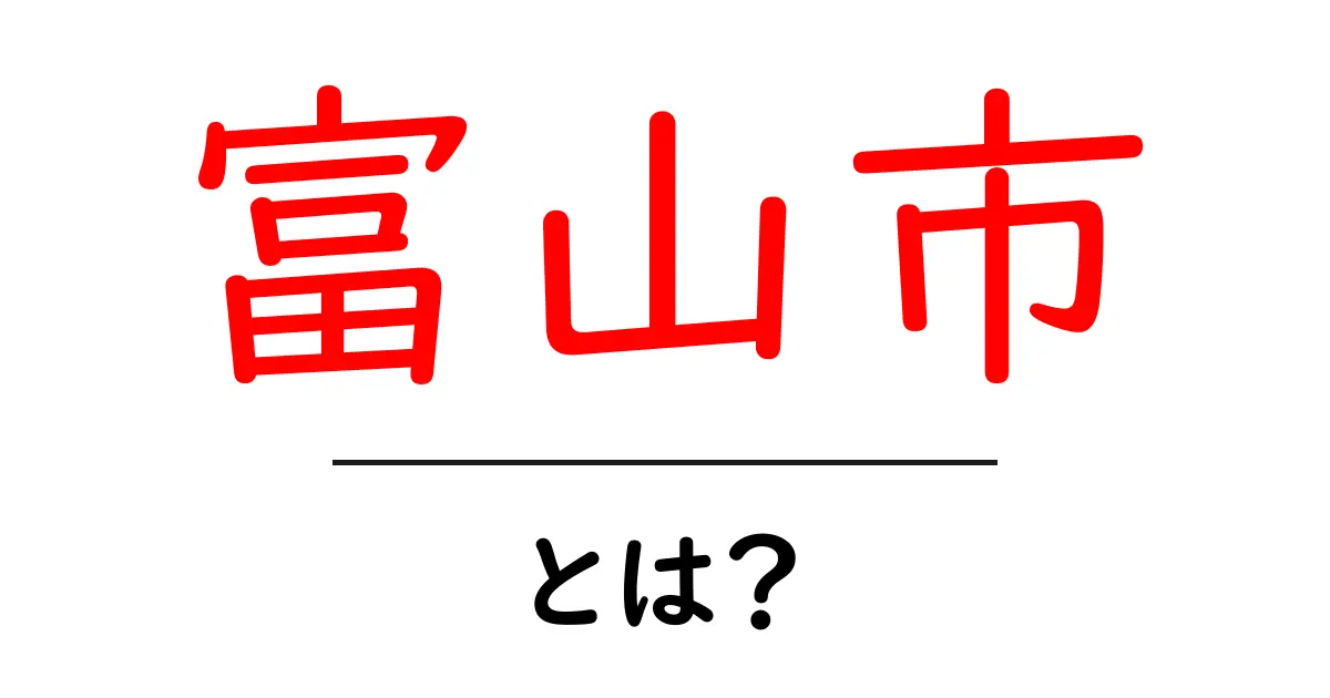富山市・とは？初心者でもわかる富山市の基本と魅力ガイド共起語・同意語・対義語も併せて解説！