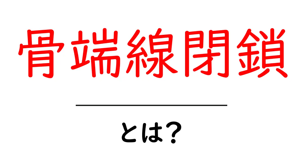 骨端線閉鎖とは何か?思春期の成長と骨の仕組みをやさしく解説共起語・同意語・対義語も併せて解説!