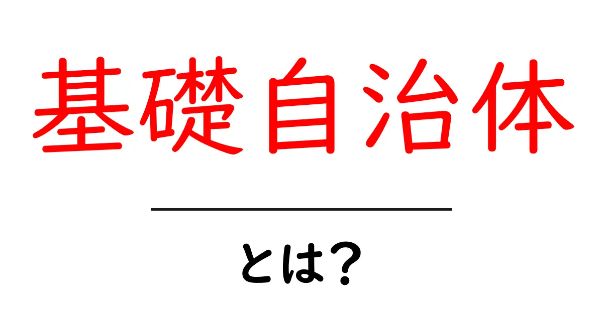 基礎自治体とは何か？初心者にも分かる基礎自治体のしくみと役割共起語・同意語・対義語も併せて解説！