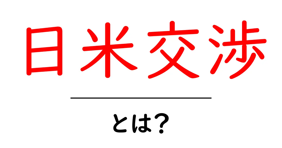 日米交渉とは？初心者向けにわかりやすく解説！基本から現在の動向まで共起語・同意語・対義語も併せて解説！