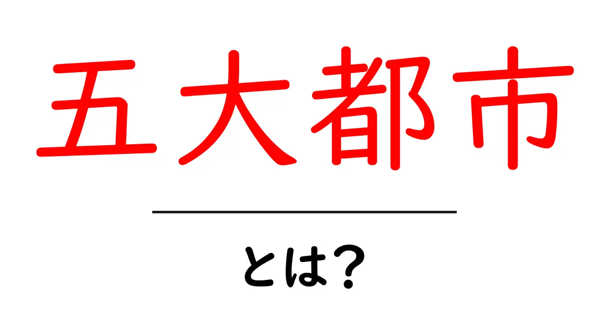 五大都市・とは?初心者でも分かる意味と由来の解説共起語・同意語・対義語も併せて解説!
