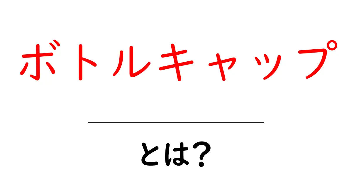 ボトルキャップとは？初心者にも分かる意味と使い方ガイド共起語・同意語・対義語も併せて解説！