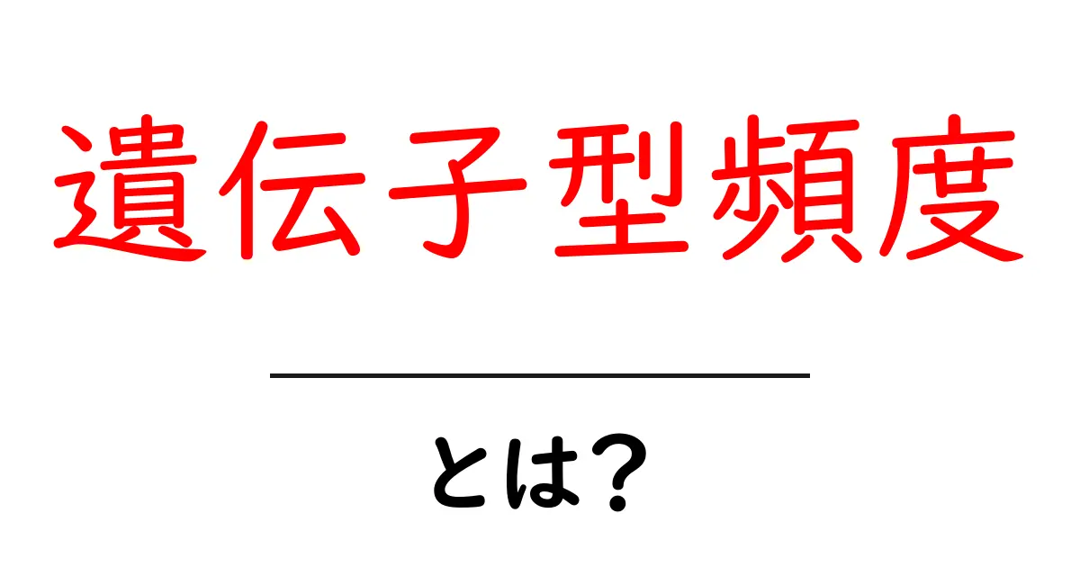 遺伝子型頻度・とは？中学生にもわかる解説共起語・同意語・対義語も併せて解説！