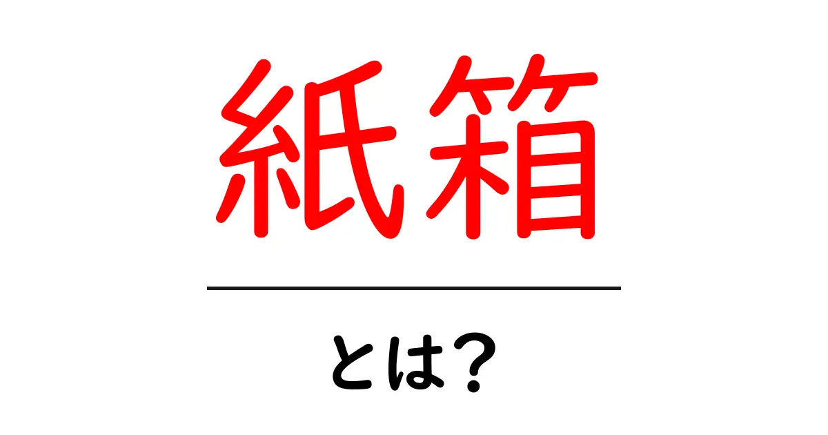 紙箱・とは?初心者向けにわかりやすく解説する完全ガイド共起語・同意語・対義語も併せて解説!