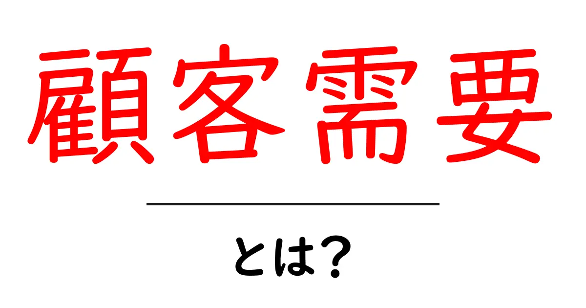 顧客需要とは？初心者でもわかる基礎とビジネスでの活用ヒント共起語・同意語・対義語も併せて解説！