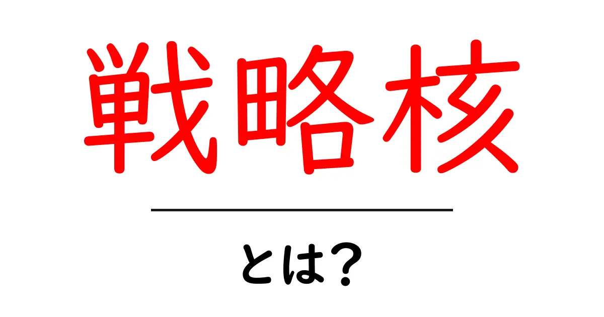 戦略核とは？初心者にもわかる基礎と仕組みを解説共起語・同意語・対義語も併せて解説！