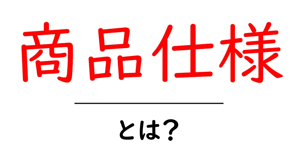 商品仕様・とは？初心者にもわかる基本ガイド共起語・同意語・対義語も併せて解説！