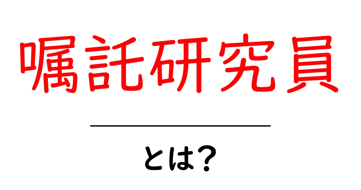 嘱託研究員とは？仕組みと役割を初心者向けにわかりやすく解説共起語・同意語・対義語も併せて解説！