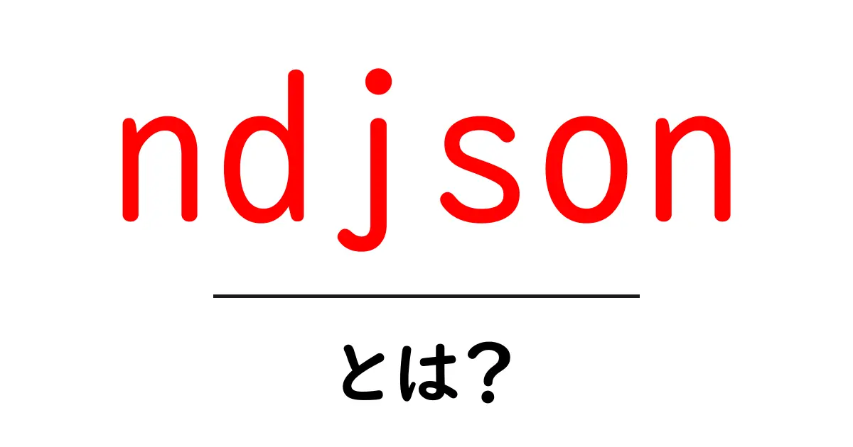 ndjson・とは？初心者でもわかる解説と使い方ガイド共起語・同意語・対義語も併せて解説！