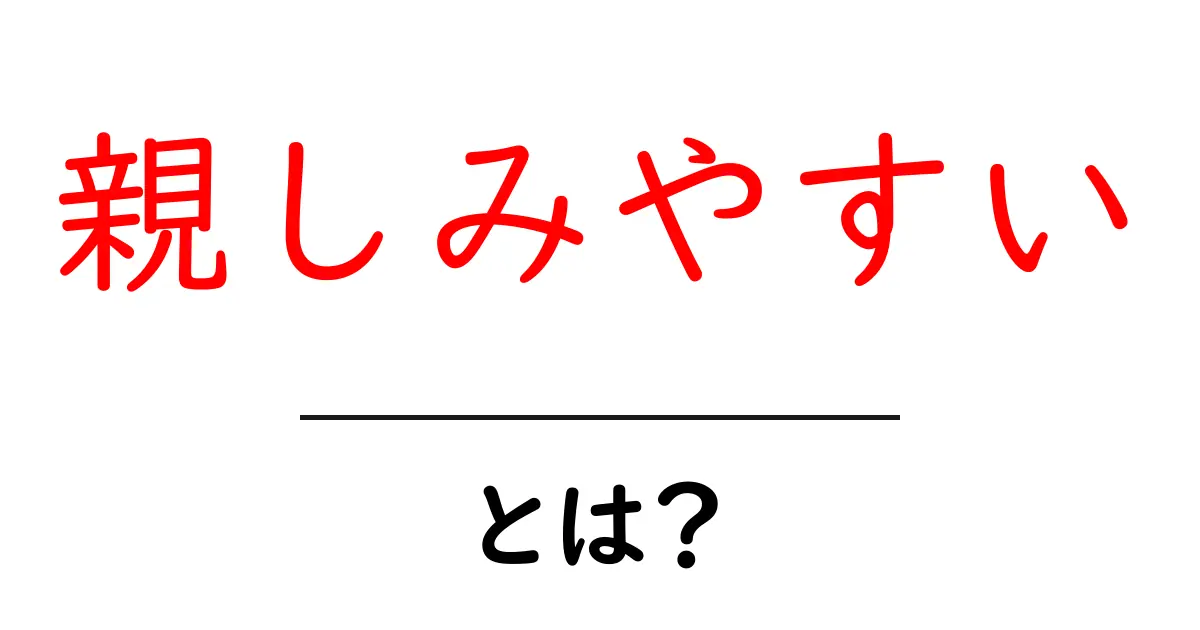 親しみやすい・とは？: クリックされる理由と使い方のコツ共起語・同意語・対義語も併せて解説！