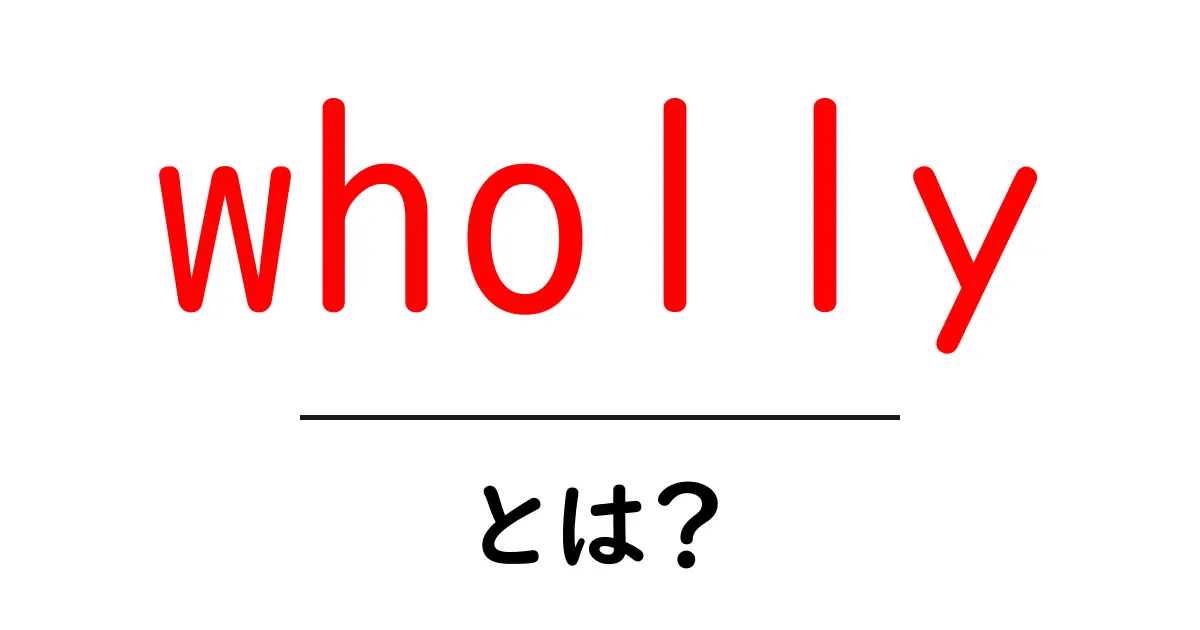 whollyとは？完全に意味と使い方をわかりやすく解説共起語・同意語・対義語も併せて解説！