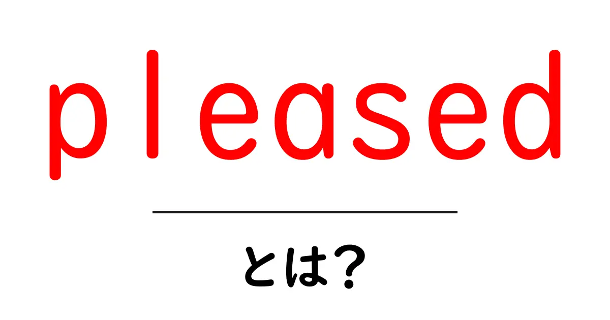 pleased・とは?初心者にも分かる意味と使い方ガイド共起語・同意語・対義語も併せて解説!