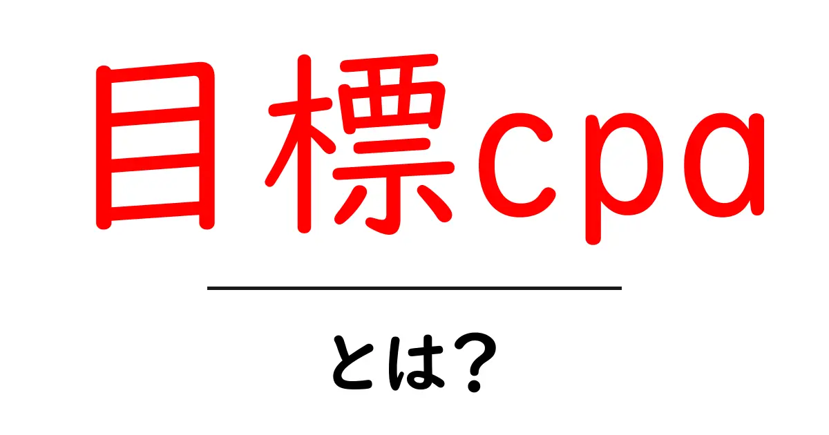 目標cpaとは?広告の成果を高めるための基礎と実践ガイド共起語・同意語・対義語も併せて解説!