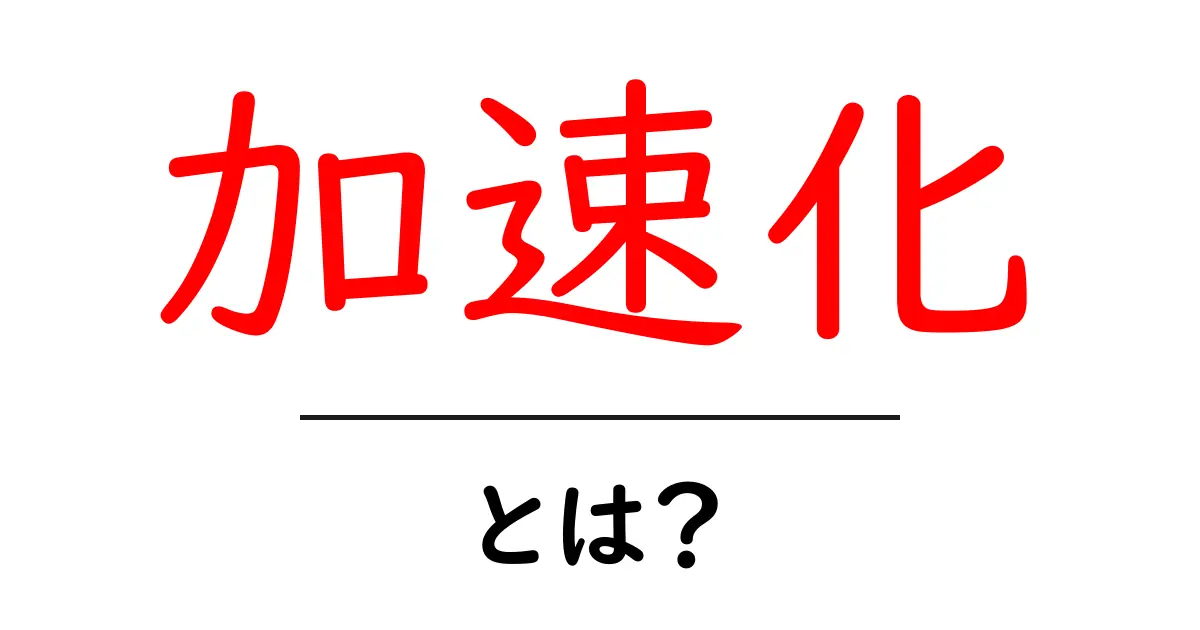 加速化とは？初心者にもわかるやさしい解説と実例共起語・同意語・対義語も併せて解説！