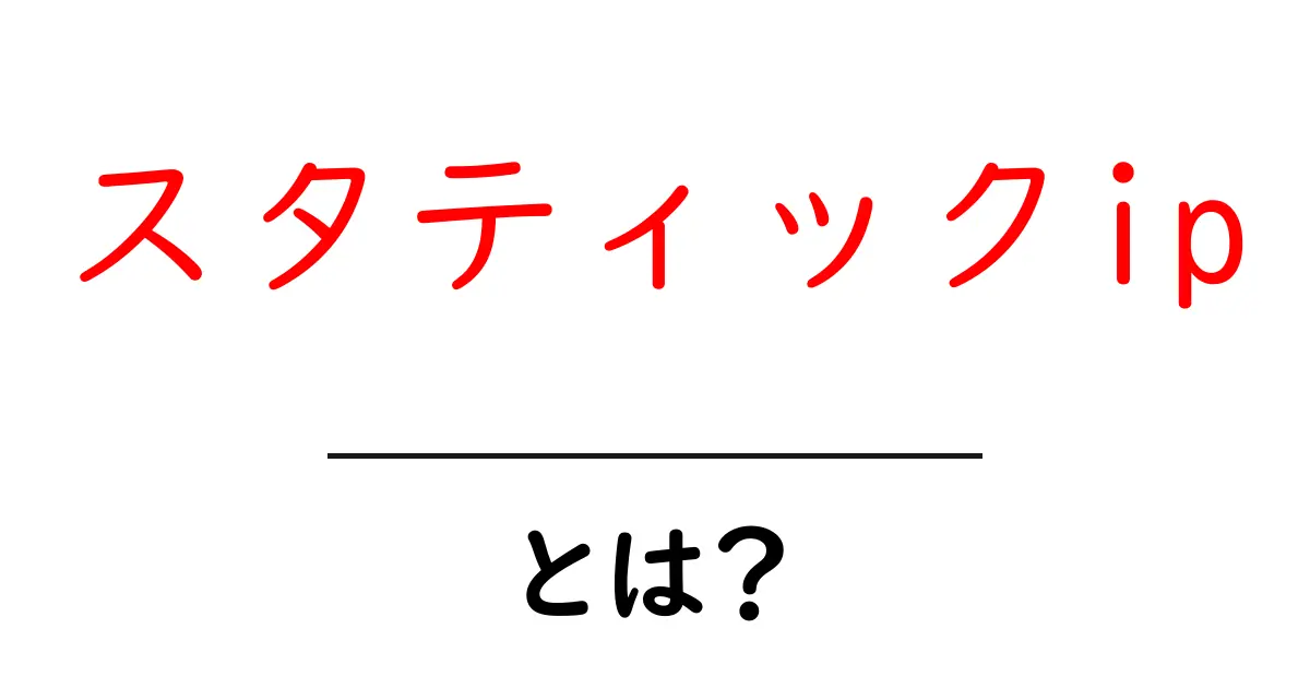 スタティックipとは？初心者でもわかる固定IPの基礎と使い方ガイド共起語・同意語・対義語も併せて解説！