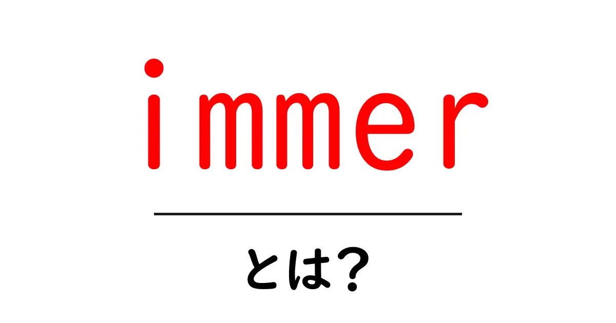 immer とは？初心者向けに分かりやすく解説します共起語・同意語・対義語も併せて解説！