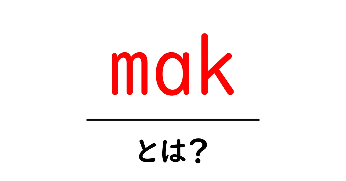 makとは？初心者でもすぐにわかる使い方と意味を解説共起語・同意語・対義語も併せて解説！