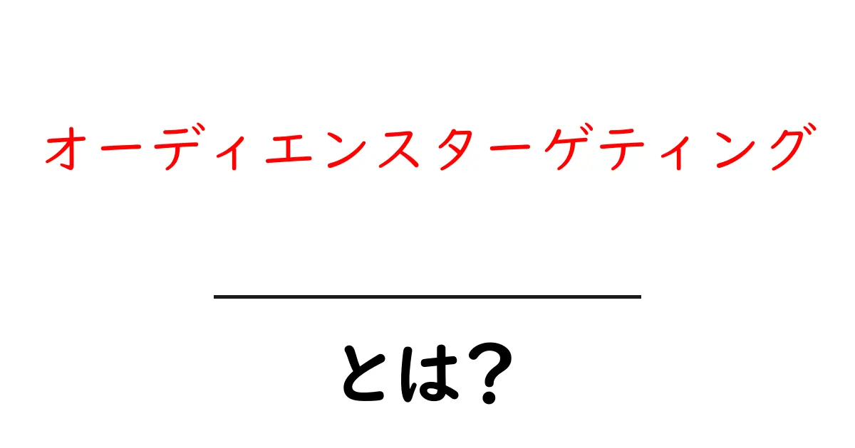 オーディエンスターゲティングとは？初心者にもわかる基本ガイド共起語・同意語・対義語も併せて解説！