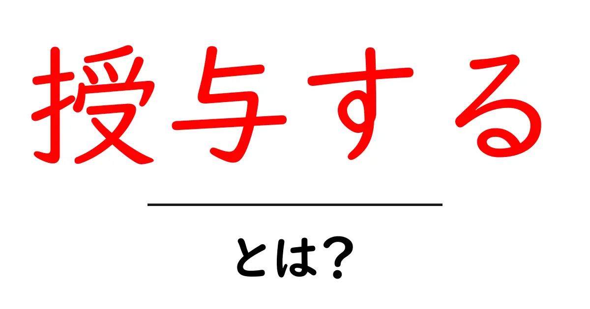 授与する・とは？意味と使い方を分かりやすく解説するガイド共起語・同意語・対義語も併せて解説！