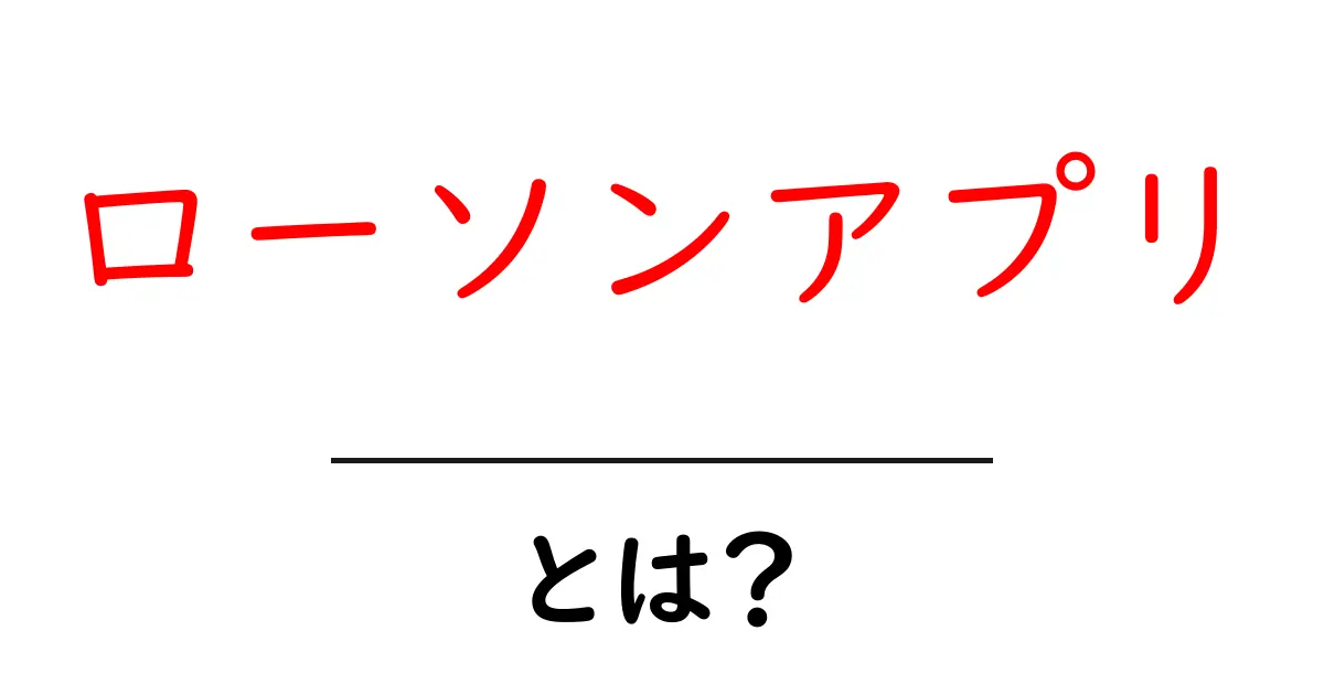 ローソンアプリとは？初心者が押さえるべき使い方と活用術共起語・同意語・対義語も併せて解説！