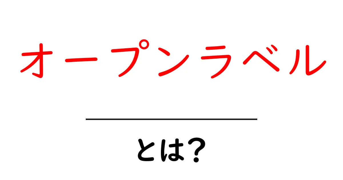 オープンラベルとは？初心者にも分かる基礎知識と実例共起語・同意語・対義語も併せて解説！