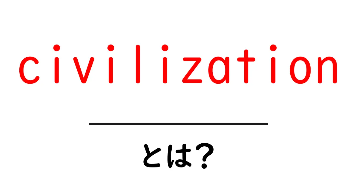 civilizationとは？ 初心者でもわかる文明の成り立ちと歴史のカギを解く共起語・同意語・対義語も併せて解説！