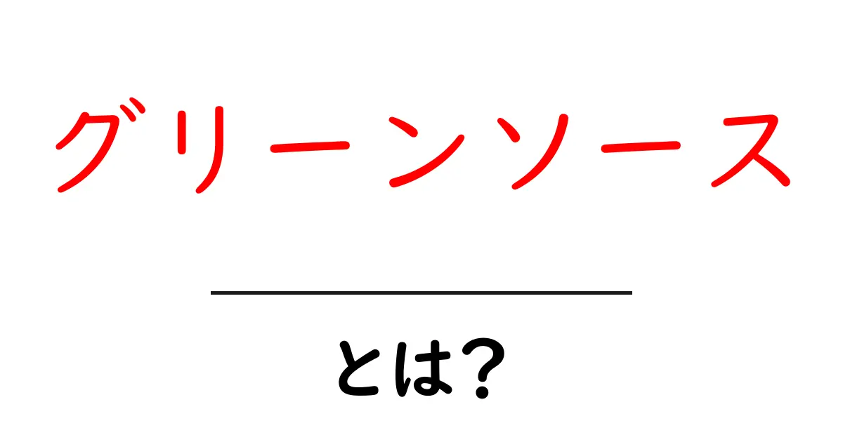 グリーンソースとは いま話題の用語を初心者にもわかる解説共起語・同意語・対義語も併せて解説！