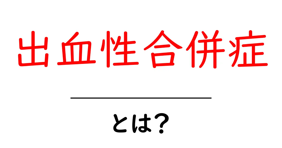 出血性合併症とは？原因・症状・予防まで初心者でも分かる解説共起語・同意語・対義語も併せて解説！