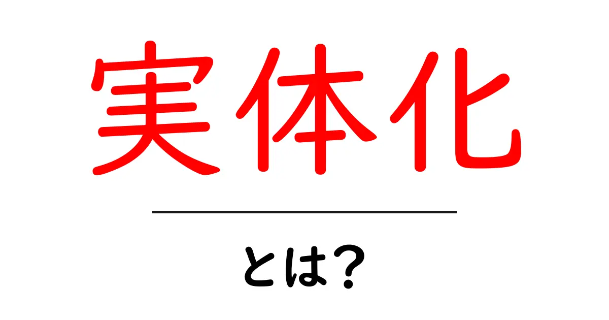 実体化・とは？初心者でも分かる意味と使い方ガイド共起語・同意語・対義語も併せて解説！