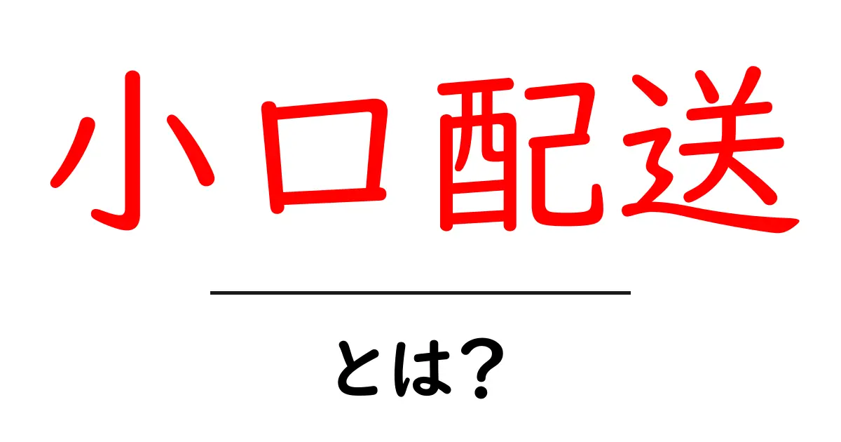小口配送・とは？初心者でもわかる基本ガイドと実践のコツ共起語・同意語・対義語も併せて解説！