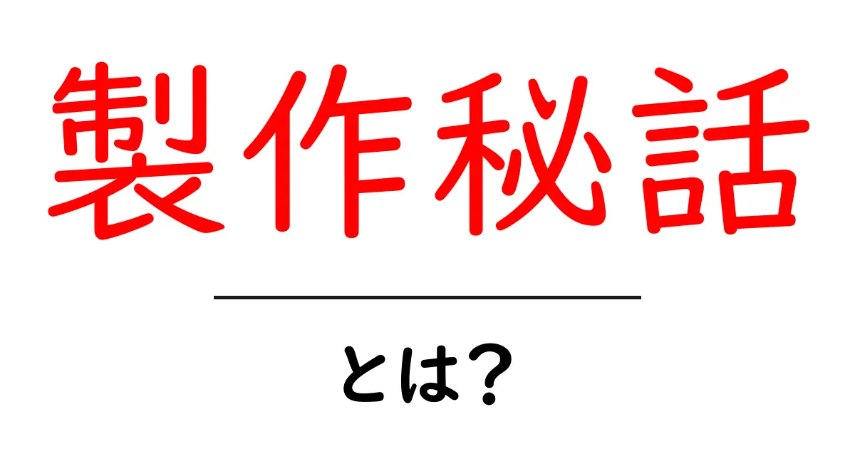 製作秘話・とは?初心者にも伝わる基本と読み解き方共起語・同意語・対義語も併せて解説!