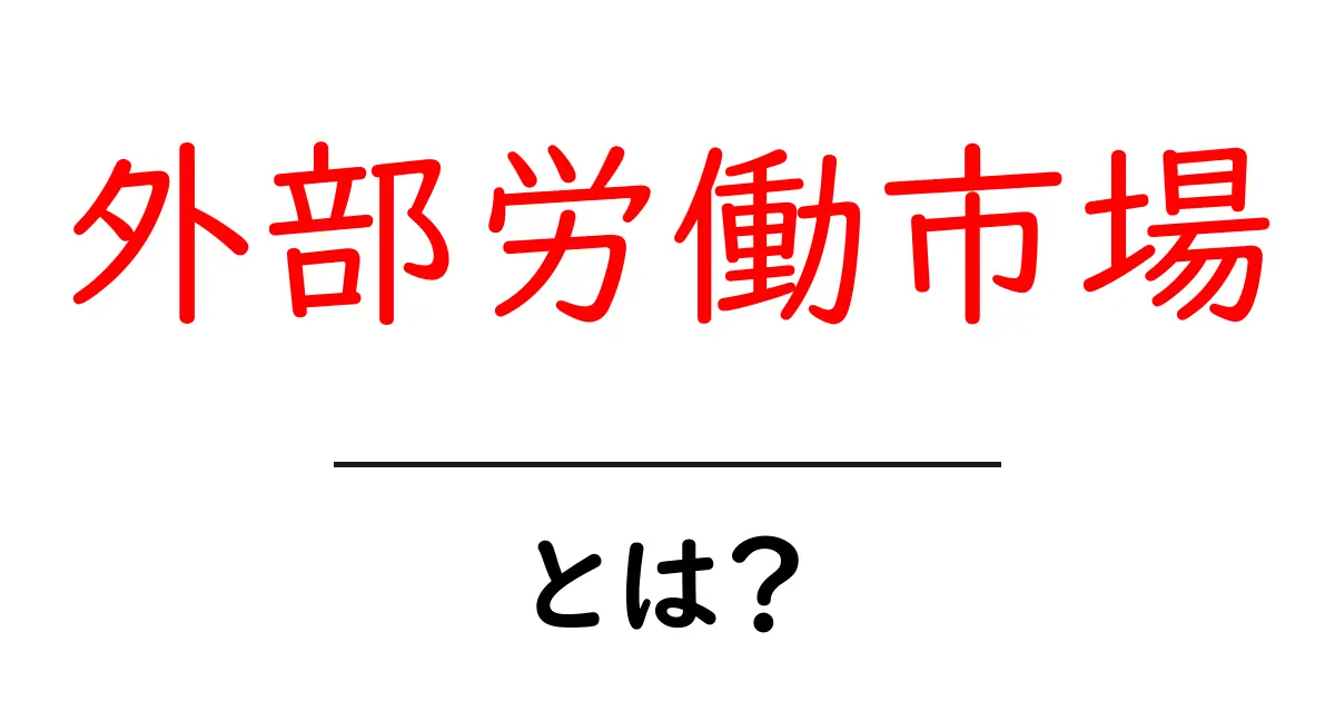 外部労働市場・とは?初心者にも分かる基本と実生活への影響共起語・同意語・対義語も併せて解説!