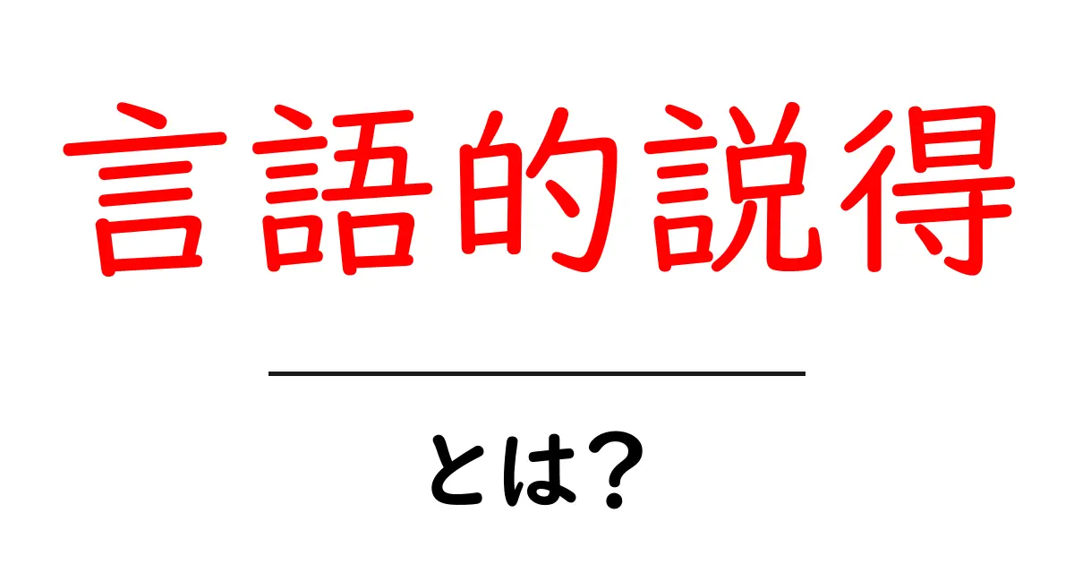 言語的説得とは?初心者にも分かる基礎と身近な活用法共起語・同意語・対義語も併せて解説!