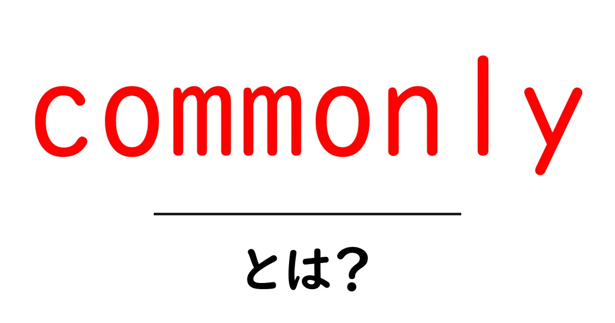 commonlyとは?初心者にもわかる意味と使い方ガイド共起語・同意語・対義語も併せて解説!