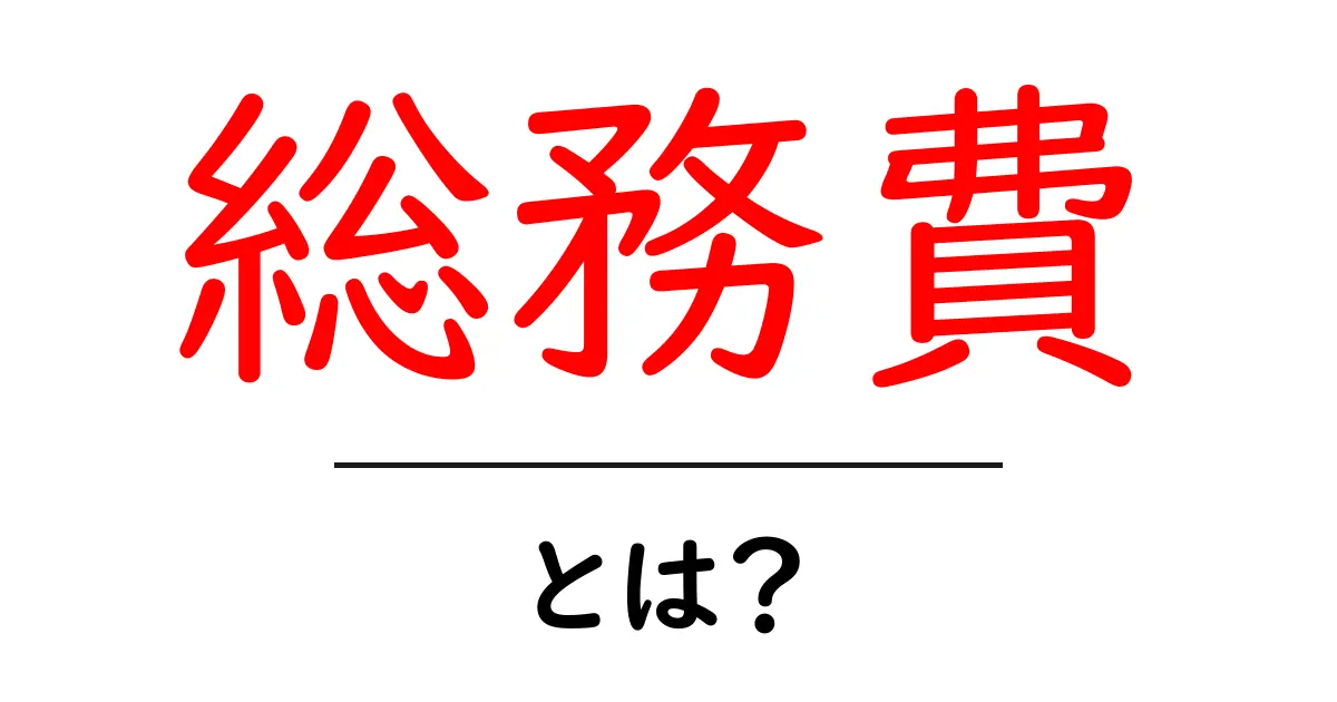 総務費・とは？初心者が知っておくべき基礎と実務のポイント共起語・同意語・対義語も併せて解説！