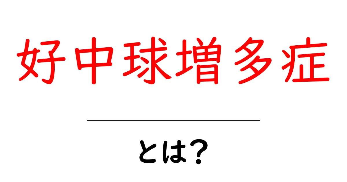 好中球増多症とは何かを徹底解説｜原因と診断・対処法をわかりやすく解説共起語・同意語・対義語も併せて解説！