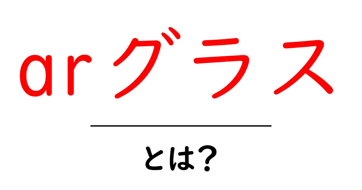 arグラス・とは?今すぐ知りたい基本と使い方ガイド共起語・同意語・対義語も併せて解説!