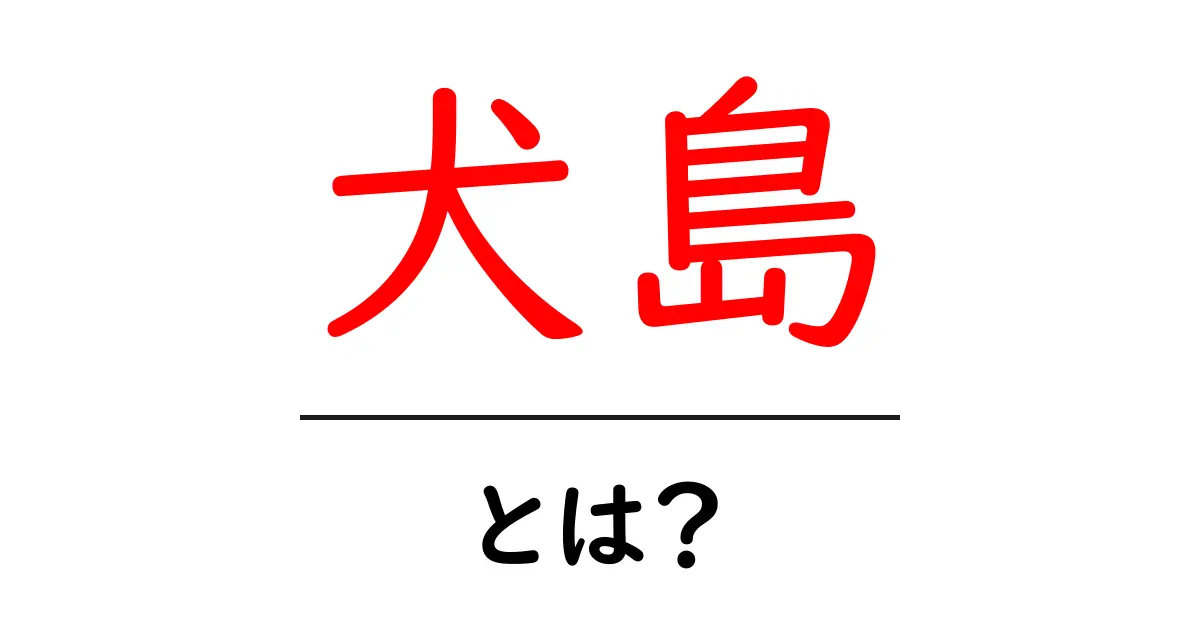 犬島とは?初心者が知るべき基礎と魅力を徹底解説共起語・同意語・対義語も併せて解説!