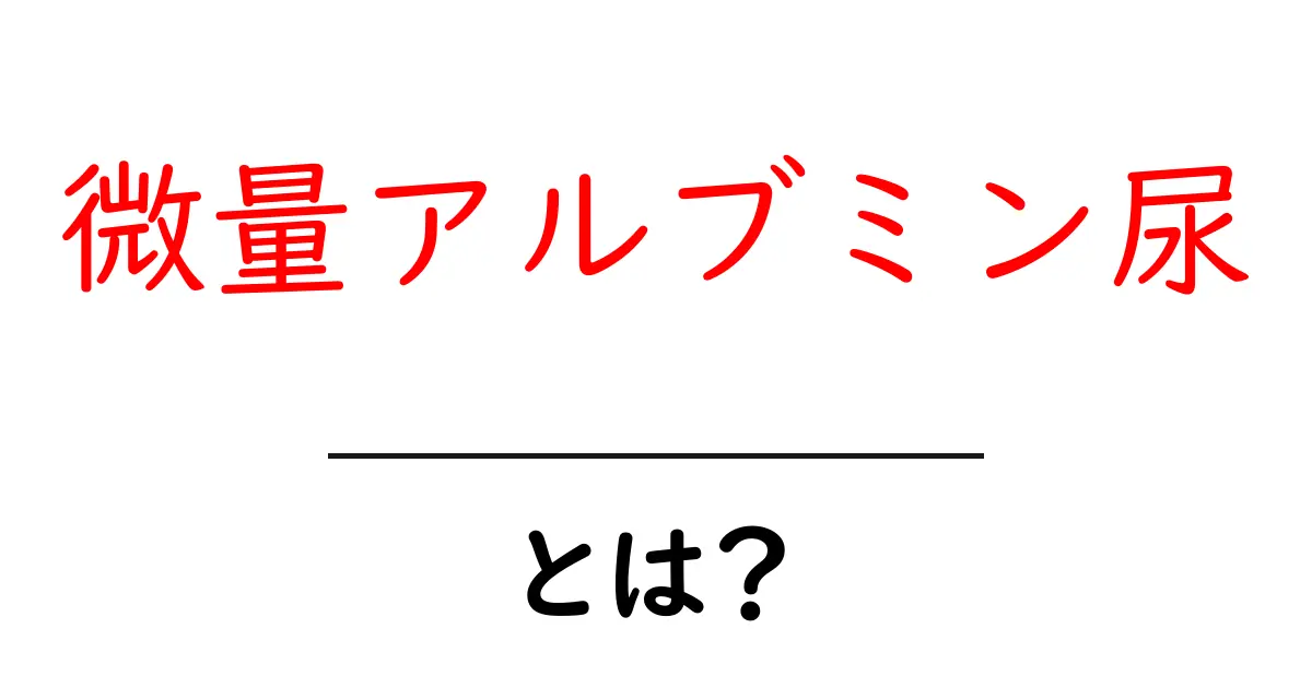 微量アルブミン尿・とは?初心者でもわかる健康チェックの基礎と対策共起語・同意語・対義語も併せて解説!