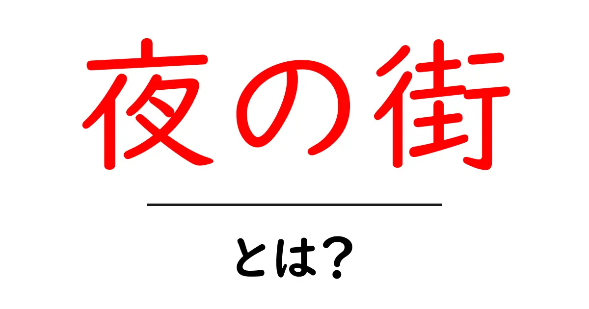 夜の街・とは？初心者でも分かる意味と楽しみ方の基本ガイド共起語・同意語・対義語も併せて解説！