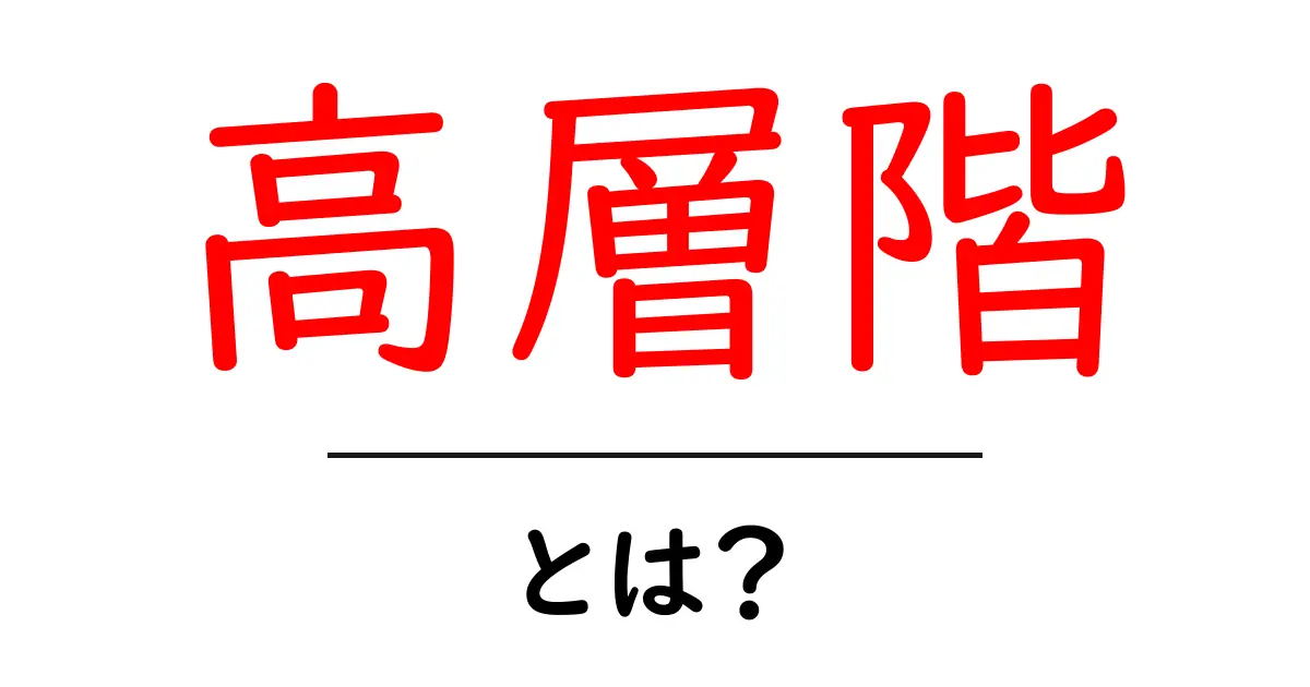 高層階・とは？初心者向けに徹底解説共起語・同意語・対義語も併せて解説！