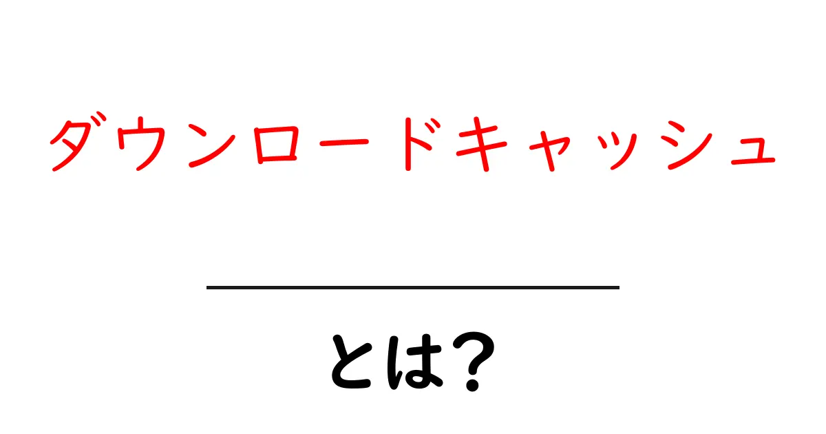 ダウンロードキャッシュとは？初心者にも分かる使い方と仕組み徹底解説共起語・同意語・対義語も併せて解説！