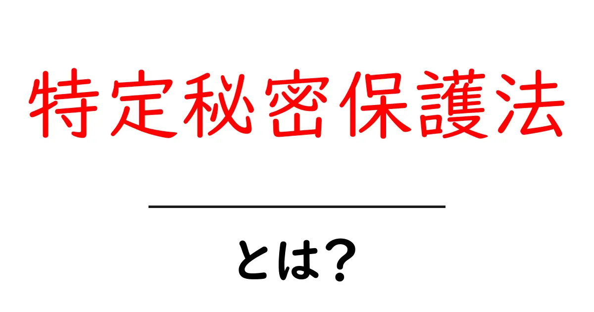 特定秘密保護法・とは？初心者にも分かる基本ガイドと最新ポイント共起語・同意語・対義語も併せて解説！