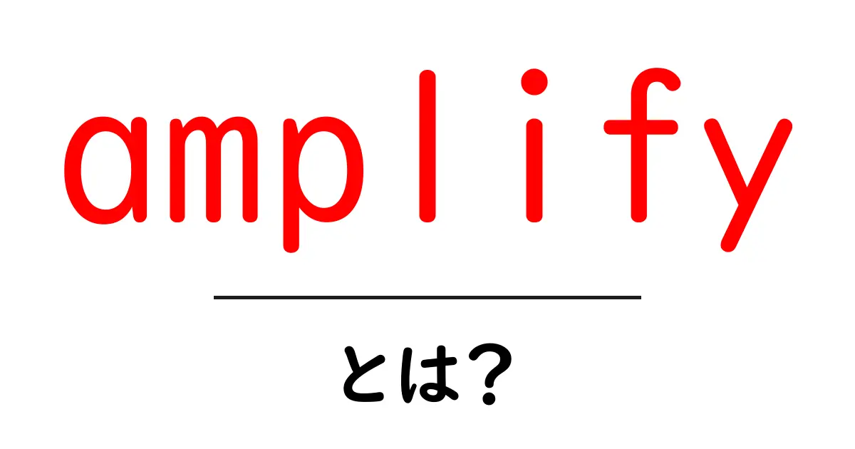 amplifyとは?意味・使い方を初心者向けにやさしく解説共起語・同意語・対義語も併せて解説!