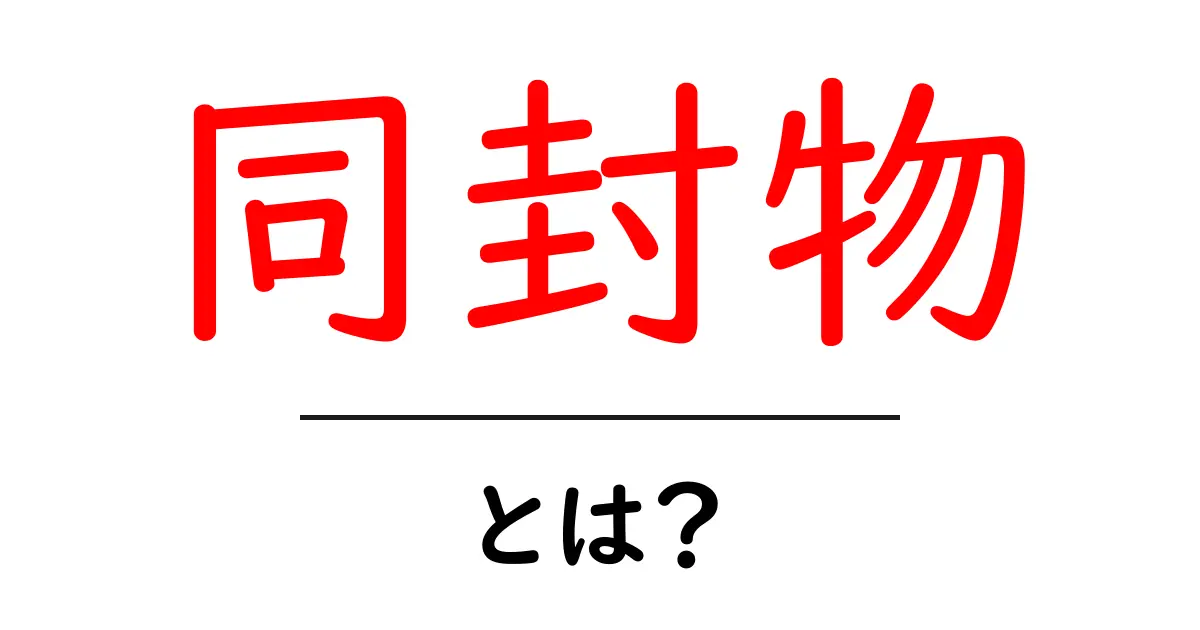 同封物・とは?初心者にもわかる基礎ガイドと使い方のヒント共起語・同意語・対義語も併せて解説!